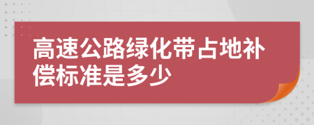 高速公路綠化帶占地補(bǔ)償標(biāo)準(zhǔn)是多少
