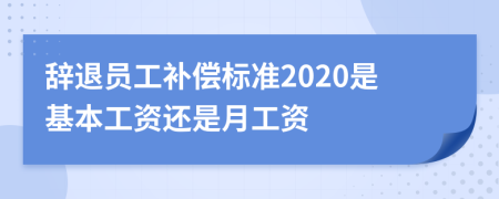 辭退員工補償標(biāo)準(zhǔn)2020是基本工資還是月工資