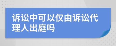 訴訟中可以僅由訴訟代理人出庭嗎