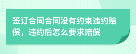 簽訂合同合同沒有約束違約賠償，違約后怎么要求賠償