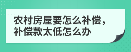 農(nóng)村房屋要怎么補(bǔ)償，補(bǔ)償款太低怎么辦