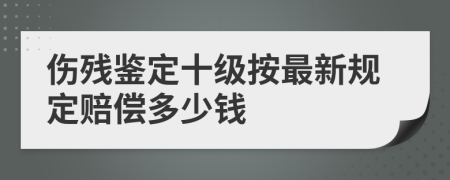 傷殘鑒定十級按最新規(guī)定賠償多少錢