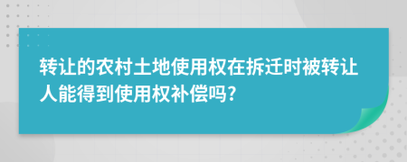 轉(zhuǎn)讓的農(nóng)村土地使用權(quán)在拆遷時(shí)被轉(zhuǎn)讓人能得到使用權(quán)補(bǔ)償嗎?
