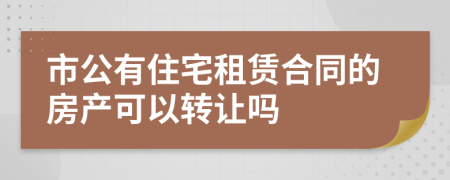 市公有住宅租賃合同的房產(chǎn)可以轉(zhuǎn)讓嗎