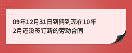 09年12月31日到期到現(xiàn)在10年2月還沒簽訂新的勞動(dòng)合同