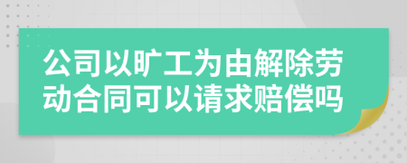 公司以曠工為由解除勞動(dòng)合同可以請(qǐng)求賠償嗎