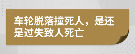 車輪脫落撞死人，是還是過失致人死亡