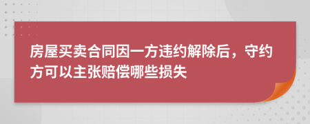 房屋買賣合同因一方違約解除后，守約方可以主張賠償哪些損失
