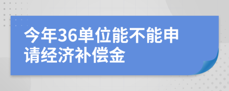 今年36單位能不能申請經(jīng)濟補償金