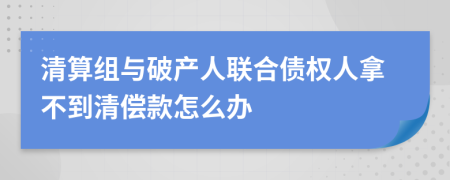 清算組與破產(chǎn)人聯(lián)合債權(quán)人拿不到清償款怎么辦