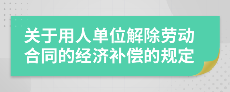 關(guān)于用人單位解除勞動合同的經(jīng)濟(jì)補(bǔ)償?shù)囊?guī)定