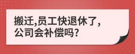 搬遷,員工快退休了,公司會(huì)補(bǔ)償嗎?