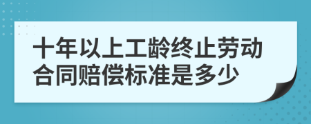 十年以上工齡終止勞動合同賠償標準是多少