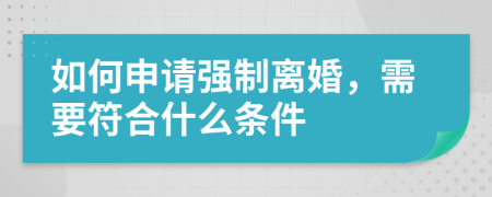 如何申請(qǐng)強(qiáng)制離婚，需要符合什么條件