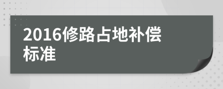 2016修路占地補(bǔ)償標(biāo)準(zhǔn)