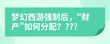 夢幻西游強制后，“財產”如何分配？???