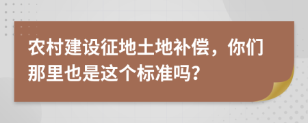 農(nóng)村建設(shè)征地土地補(bǔ)償，你們那里也是這個(gè)標(biāo)準(zhǔn)嗎？