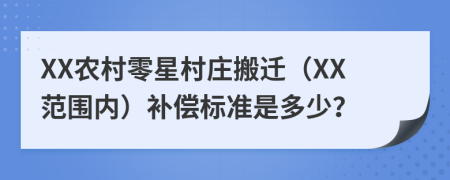 XX農(nóng)村零星村莊搬遷（XX范圍內(nèi)）補償標(biāo)準(zhǔn)是多少？