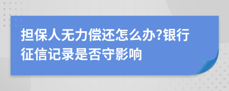 擔(dān)保人無力償還怎么辦?銀行征信記錄是否守影響