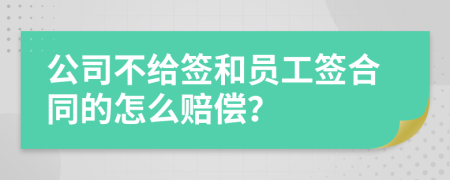 公司不給簽和員工簽合同的怎么賠償?