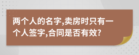 兩個人的名字,賣房時只有一個人簽字,合同是否有效?
