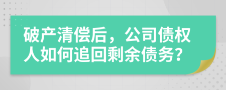 破產(chǎn)清償后，公司債權人如何追回剩余債務(wù)？