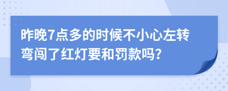 昨晚7點多的時候不小心左轉(zhuǎn)彎闖了紅燈要和罰款嗎？