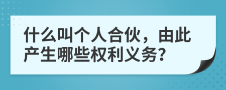 什么叫個人合伙，由此產(chǎn)生哪些權(quán)利義務(wù)？