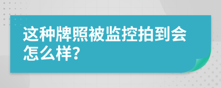 這種牌照被監(jiān)控拍到會(huì)怎么樣？
