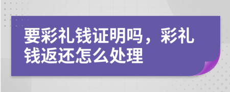 要彩禮錢證明嗎，彩禮錢返還怎么處理
