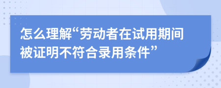 怎么理解“勞動(dòng)者在試用期間被證明不符合錄用條件”