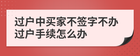 過(guò)戶中買家不簽字不辦過(guò)戶手續(xù)怎么辦