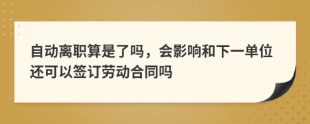 自動離職算是了嗎，會影響和下一單位還可以簽訂勞動合同嗎