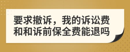 要求撤訴，我的訴訟費(fèi)和和訴前保全費(fèi)能退嗎
