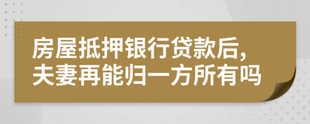 房屋抵押銀行貸款后,夫妻再能歸一方所有嗎