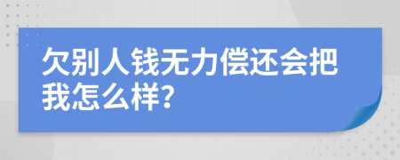 欠別人錢無力償還會把我怎么樣？