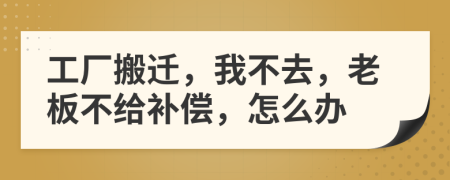 工廠搬遷，我不去，老板不給補償，怎么辦