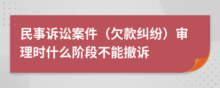 民事訴訟案件（欠款糾紛）審理時(shí)什么階段不能撤訴