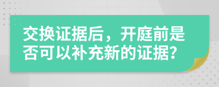 交換證據(jù)后，開庭前是否可以補(bǔ)充新的證據(jù)？