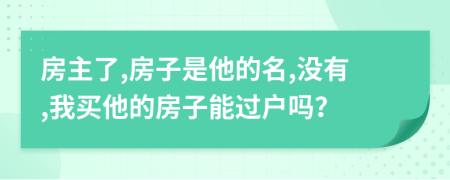 房主了,房子是他的名,沒有,我買他的房子能過戶嗎？