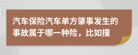 汽車保險汽車單方肇事發(fā)生的事故屬于哪一種險，比如撞