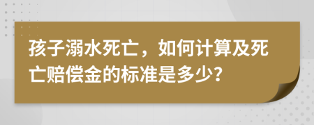 孩子溺水死亡,如何計(jì)算及死亡賠償金的標(biāo)準(zhǔn)是多少?