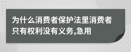 為什么消費者保護法里消費者只有權利沒有義務,急用