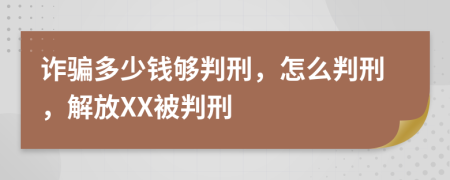 詐騙多少錢夠判刑，怎么判刑，解放XX被判刑