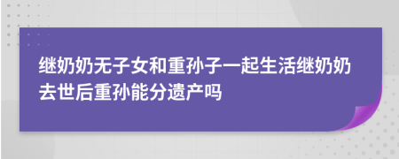 繼奶奶無(wú)子女和重孫子一起生活繼奶奶去世后重孫能分遺產(chǎn)嗎