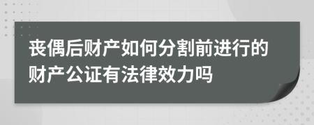 喪偶后財產(chǎn)如何分割前進(jìn)行的財產(chǎn)公證有法律效力嗎