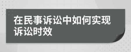 在民事訴訟中如何實(shí)現(xiàn)訴訟時效