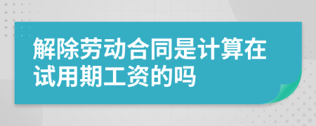 解除勞動(dòng)合同是計(jì)算在試用期工資的嗎