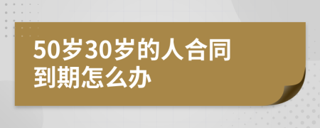 50歲30歲的人合同到期怎么辦