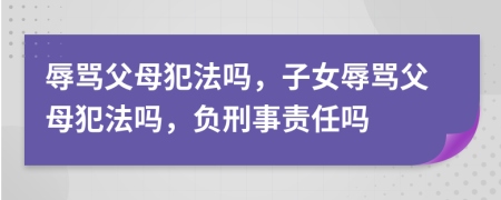 辱罵父母犯法嗎，子女辱罵父母犯法嗎，負(fù)刑事責(zé)任嗎